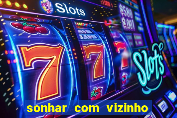 sonhar com vizinho jogo do bicho